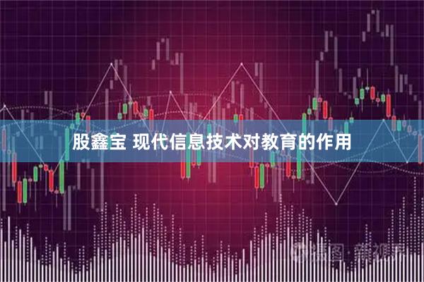股鑫宝 现代信息技术对教育的作用