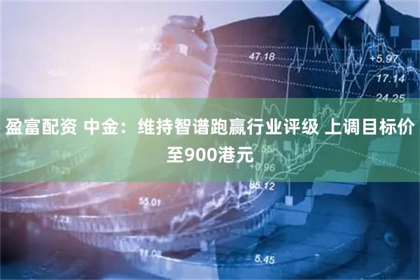 盈富配资 中金：维持智谱跑赢行业评级 上调目标价至900港元