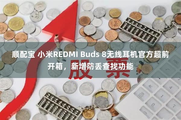顺配宝 小米REDMI Buds 8无线耳机官方超前开箱，新增防丢查找功能